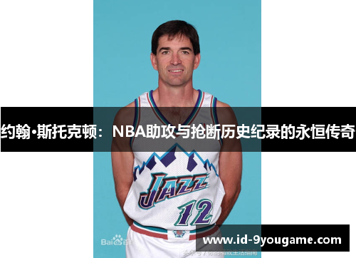 约翰·斯托克顿：NBA助攻与抢断历史纪录的永恒传奇