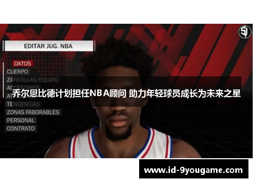 乔尔恩比德计划担任NBA顾问 助力年轻球员成长为未来之星