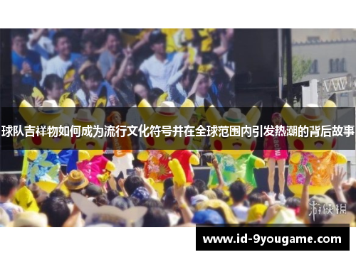 球队吉祥物如何成为流行文化符号并在全球范围内引发热潮的背后故事