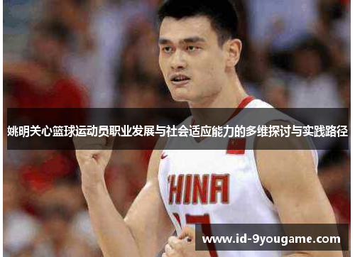 姚明关心篮球运动员职业发展与社会适应能力的多维探讨与实践路径