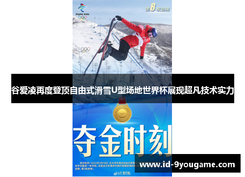 谷爱凌再度登顶自由式滑雪U型场地世界杯展现超凡技术实力