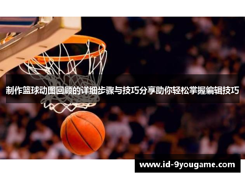 制作篮球动图回顾的详细步骤与技巧分享助你轻松掌握编辑技巧