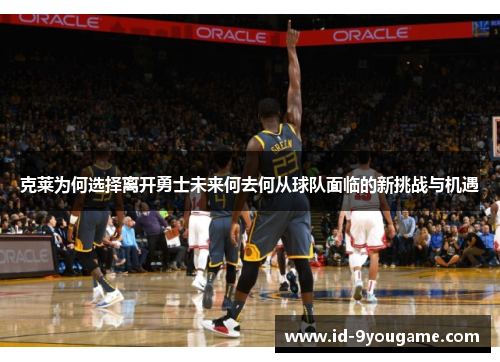克莱为何选择离开勇士未来何去何从球队面临的新挑战与机遇