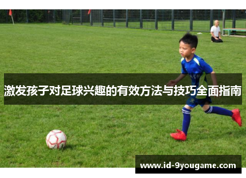 激发孩子对足球兴趣的有效方法与技巧全面指南