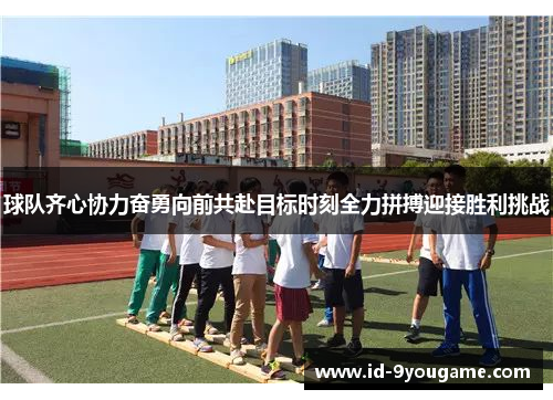 球队齐心协力奋勇向前共赴目标时刻全力拼搏迎接胜利挑战