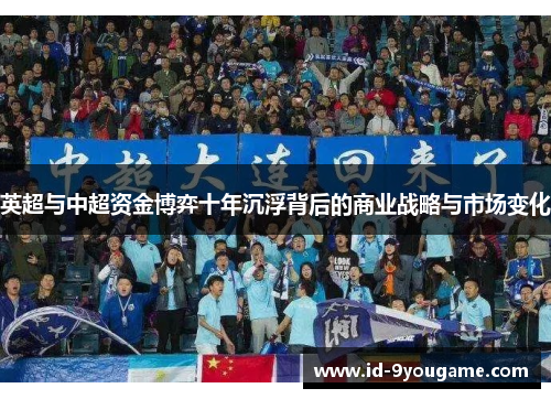 英超与中超资金博弈十年沉浮背后的商业战略与市场变化