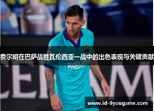 费尔明在巴萨战胜瓦伦西亚一战中的出色表现与关键贡献
