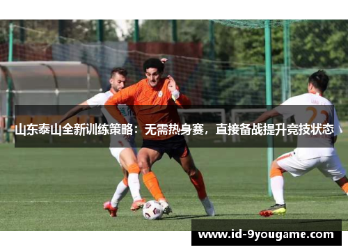 山东泰山全新训练策略：无需热身赛，直接备战提升竞技状态