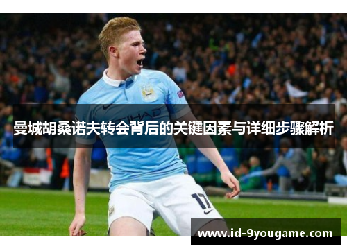 曼城胡桑诺夫转会背后的关键因素与详细步骤解析