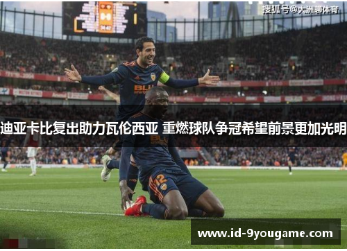 迪亚卡比复出助力瓦伦西亚 重燃球队争冠希望前景更加光明
