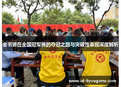 金书贤在全国冠军赛的夺冠之路与突破性表现深度解析