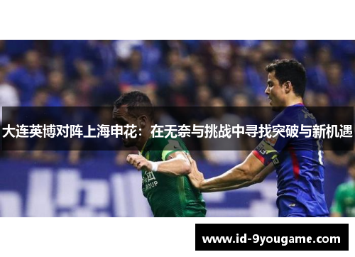 大连英博对阵上海申花：在无奈与挑战中寻找突破与新机遇