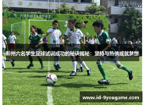 彭州六名学生足球试训成功的秘诀揭秘：坚持与热情成就梦想
