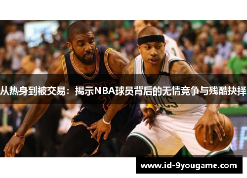 从热身到被交易：揭示NBA球员背后的无情竞争与残酷抉择