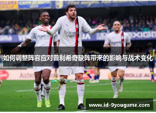 如何调整阵容应对普利希奇缺阵带来的影响与战术变化