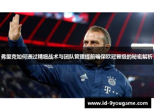 弗里克如何通过精细战术与团队管理提前确保欧冠晋级的秘密解析