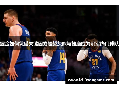 掘金如何凭借关键因素超越灰熊与雄鹿成为冠军热门球队