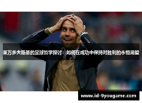 莱万多夫斯基的足球哲学探讨：如何在成功中保持对胜利的永恒渴望