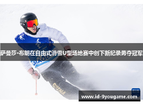 萨曼莎·布朗在自由式滑雪U型场地赛中创下新纪录勇夺冠军